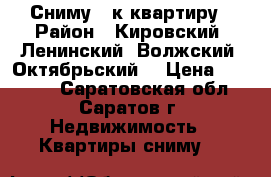 Сниму 2-к квартиру › Район ­ Кировский, Ленинский, Волжский, Октябрьский, › Цена ­ 15 000 - Саратовская обл., Саратов г. Недвижимость » Квартиры сниму   